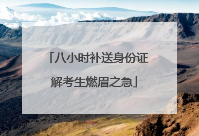 八小时补送身份证 解考生燃眉之急